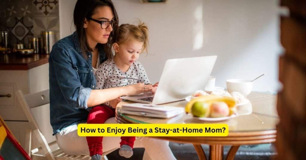 How to Enjoy Being a Stay-at-Home Mom?