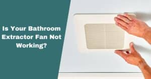 Is Your Bathroom Extractor Fan Not Working? Here's What to Do