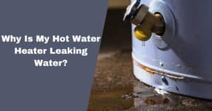 Why Is My Hot Water Heater Leaking Water?