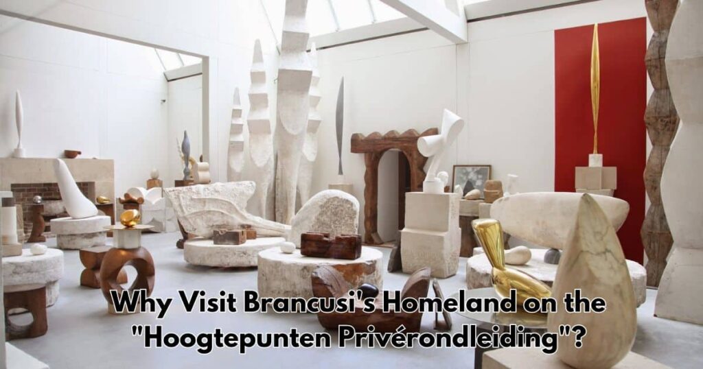 Why Visit Brancusi's Homeland on the "Hoogtepunten Privérondleiding"?